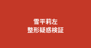 雪平莉左の整形疑惑を昔と現在の画像で徹底検証｜すっぴん公開・目元・鼻・輪郭の変化を公式情報で解説【2026最新】