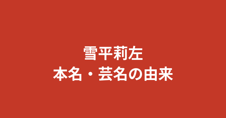 雪平莉左の本名は非公開？芸名の由来や名前に込められた意味を徹底解説【2026年最新】