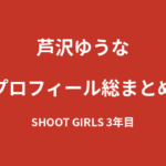 【2026最新】芦沢ゆうなのプロフィール総まとめ｜SHOOT GIRLS3年目・オーディション200通突破からの経歴を解説