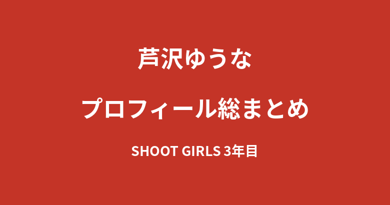 【2026最新】芦沢ゆうなのプロフィール総まとめ｜SHOOT GIRLS3年目・オーディション200通突破からの経歴を解説