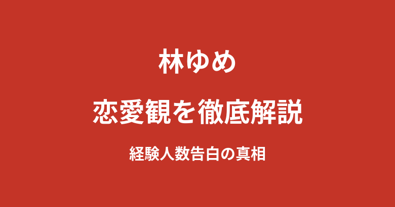 林ゆめの恋愛観と現在の彼氏は?テラハで明かした交際人数や会社員OL時代のエピソードを解説【2026最新】