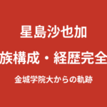 星島沙也加の家族構成・学歴まとめ｜大学はどこ？金城学院大学時代に就職内定を辞退した経緯を解説【2026最新】