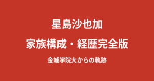 星島沙也加の家族構成・学歴まとめ｜大学はどこ？金城学院大学時代に就職内定を辞退した経緯を解説【2026最新】