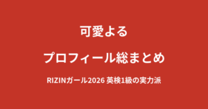 【2026最新】可愛よるのプロフィール総まとめ|英検1級・TOEIC920の語学力を持つRIZINガール2026新メンバーを解説