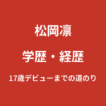 松岡凛の学歴｜出身高校・大学は非公表？17歳デビューまでの経緯を解説【2026最新】
