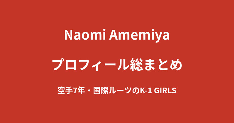 【2026最新】Naomi Amemiyaのプロフィール総まとめ｜空手7年・国際的ルーツを持つK-1 GIRLS 2026を解説
