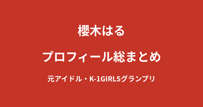 【2026最新】櫻木はるのプロフィール総まとめ｜元アイドルからK-1 GIRLSグランプリ受賞までの経歴を解説