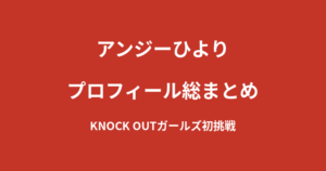 【2026最新】アンジーひよりのプロフィール総まとめ｜アンバサダーから正式なKNOCK OUTガールへを解説
