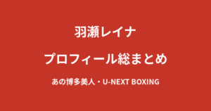 【2026最新】羽瀬レイナのプロフィール総まとめ｜あの博多美人がU-NEXT BOXING・両国国技館ラウンドガールで話題の経歴を解説