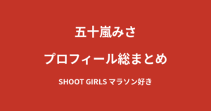 【2026最新】五十嵐みさのプロフィール総まとめ｜マラソン好きなSHOOT GIRLSを解説
