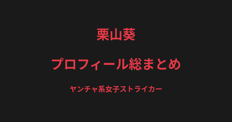 栗山葵のプロフィール総まとめ|"ヤンチャ系女子"ストライカー、建築現場で働く現場女子の戦績を解説【2026最新】