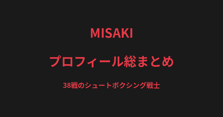 MISAKIのプロフィール総まとめ｜38戦のシュートボクシング戦士、豊富な実戦経験を解説【2026最新】