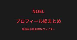 NOELのプロフィール総まとめ｜現役女子高生MMAファイター、プロ2連勝の戦績を解説【2026最新】