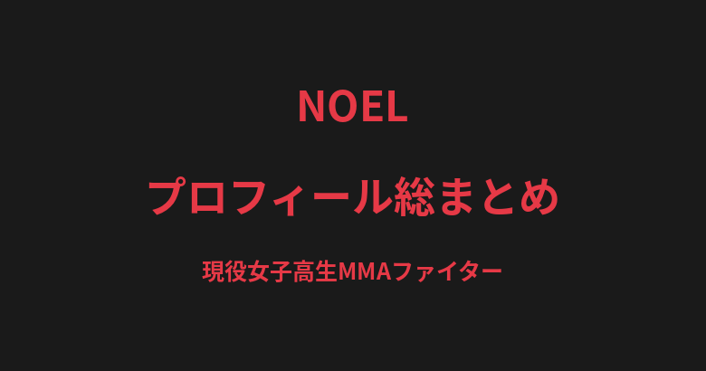 NOELのプロフィール総まとめ｜現役女子高生MMAファイター、プロ2連勝の戦績を解説【2026最新】