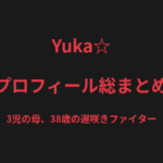 Yuka☆のプロフィール総まとめ｜3児の母、38歳の遅咲きファイターの戦績を解説【2026最新】