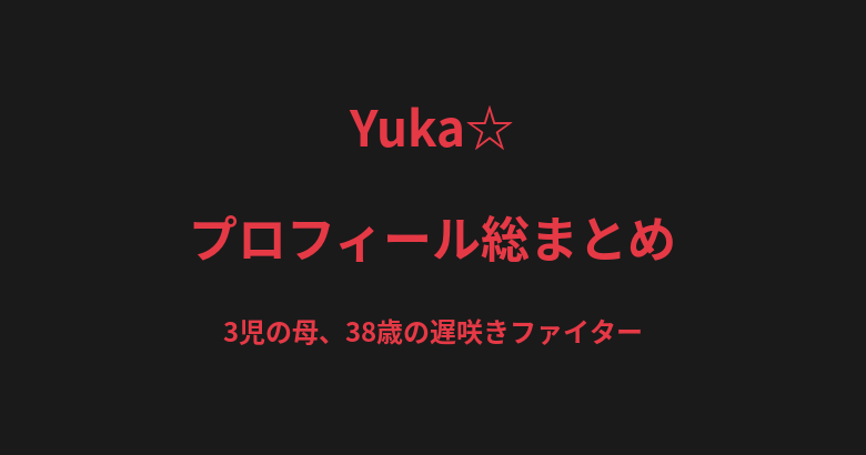 Yuka☆のプロフィール総まとめ｜3児の母、38歳の遅咲きファイターの戦績を解説【2026最新】