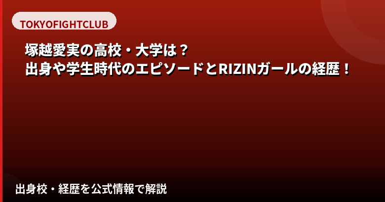塚越愛実(RIZINガール2025)の高校・大学はどこ?学歴と学生時代の経歴を解説【2026最新】