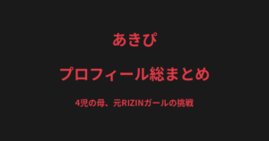 あきぴのプロフィール総まとめ｜4児の母、元RIZINガールが挑む総合格闘技への道を解説【2026最新】