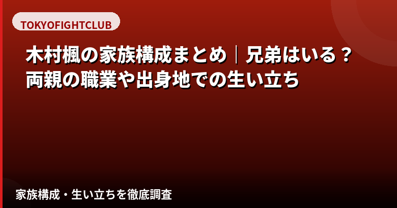 【2026最新】木村楓（RIZINガール）の家族構成まとめ｜兄弟はいる？両親の職業・出身地での生い立ちを公式情報で解説