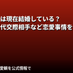 霧島聖子は現在結婚している?彼氏・好きなタイプ・恋愛観を公式情報で解説【2026最新】