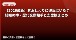 倉沢しえり(RIZINガール2026)に彼氏はいる?結婚・熱愛報道・好きなタイプを公式情報で解説【2026最新】