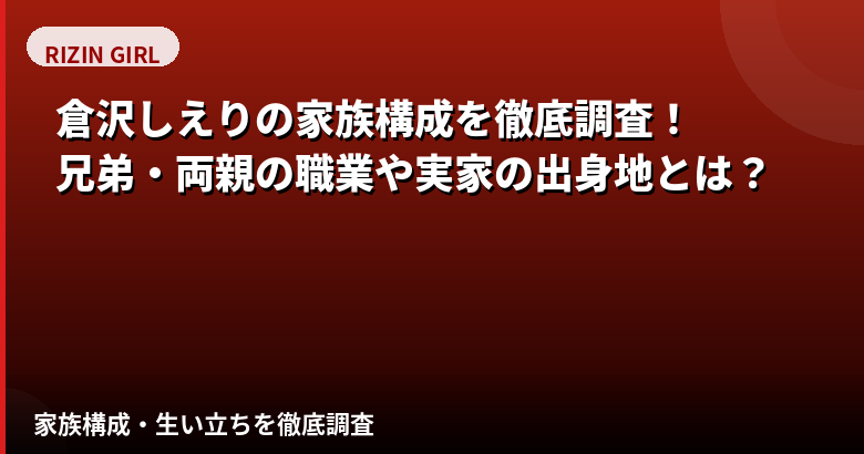 倉沢しえり(RIZINガール2026)の家族構成まとめ|兄弟・両親の職業・出身地を公式情報で解説