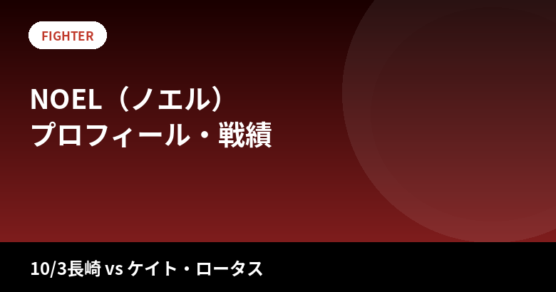 NOEL(ノエル)のプロフィール・戦績|RIZIN2連勝中の18歳、10/3ケイト戦