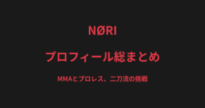 NØRIのプロフィール総まとめ｜MMAとプロレス、二刀流で挑む格闘家の戦績を解説【2026最新】