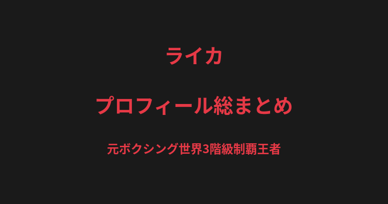 ライカのプロフィール総まとめ|女子ボクシング日本人初の3階級制覇から総合格闘技への転向を解説【2026最新】