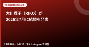 大川理子（RIKO）は結婚した？2026年7月の結婚報告と現在【元RIZINガール】