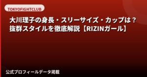 大川理子（RIZINガール2025）の身長・スリーサイズ・カップは？スタイルの魅力を公式情報で解説【2026最新】
