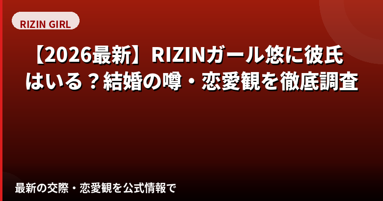 悠(ゆう)RIZINガール2025に彼氏はいる?結婚・熱愛報道・恋愛観を公式情報で解説【2026最新】
