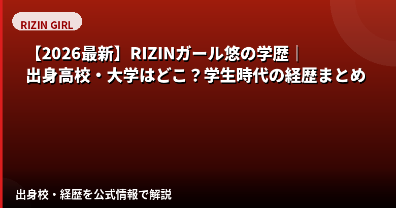 悠(ゆう)RIZINガール2025の学歴|出身高校・大学はどこ?経歴と学生時代を解説【2026最新】