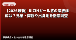 悠(ゆう)RIZINガール2025の家族構成まとめ|兄弟・両親・出身地を公式情報で解説【2026最新】