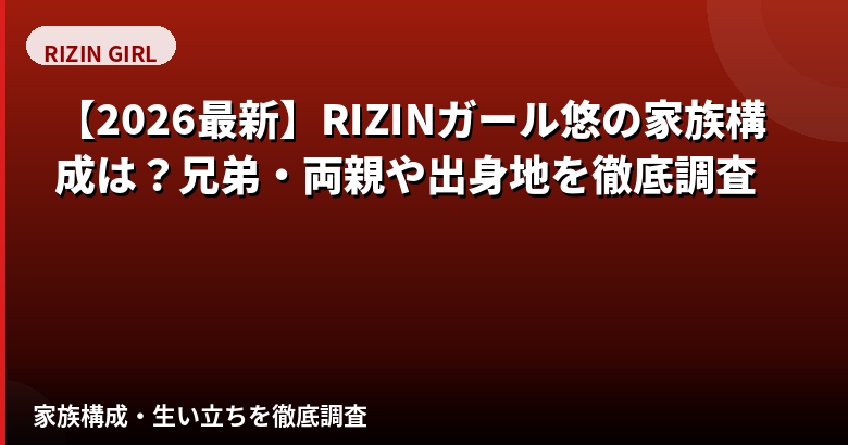 悠(ゆう)RIZINガール2025の家族構成まとめ|兄弟・両親・出身地を公式情報で解説【2026最新】