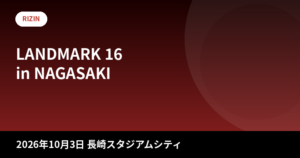 RIZIN LANDMARK 16 in NAGASAKI 大会情報まとめ|日程・チケット・対戦カード最新情報【2026年10月3日】