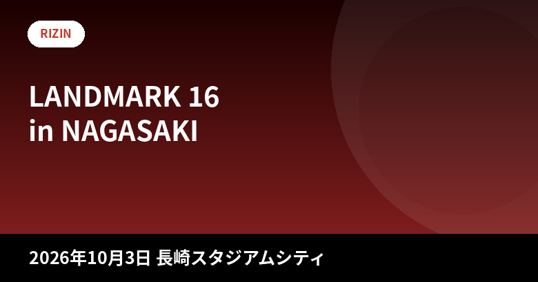 RIZIN LANDMARK 16 in NAGASAKI 大会情報まとめ|日程・チケット・対戦カード最新情報【2026年10月3日】