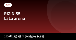 RIZIN.55 大会情報まとめ|フライ級タイトルマッチ・対戦カード・アクセス【2026年11月8日】