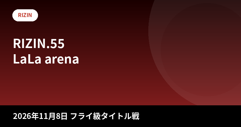 RIZIN.55 大会情報まとめ|フライ級タイトルマッチ・対戦カード・アクセス【2026年11月8日】