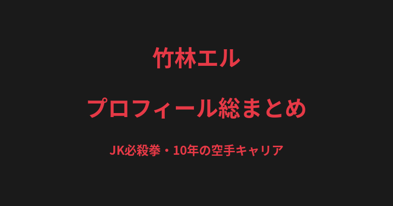 竹林エル(愛留)のプロフィール総まとめ|"JK必殺拳"、10年の空手キャリアと運命の再戦を解説【2026最新】