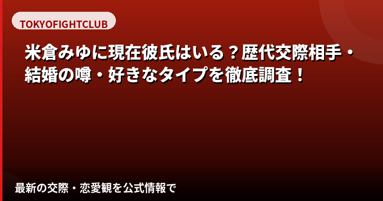 米倉みゆの現在の彼氏は誰?交際状況・結婚の噂・好きなタイプを公式情報で解説【2026最新】