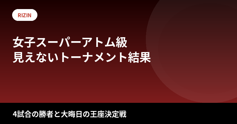 RIZIN女子スーパーアトム級「見えないトーナメント」結果まとめ｜大晦日の王座戦は誰？